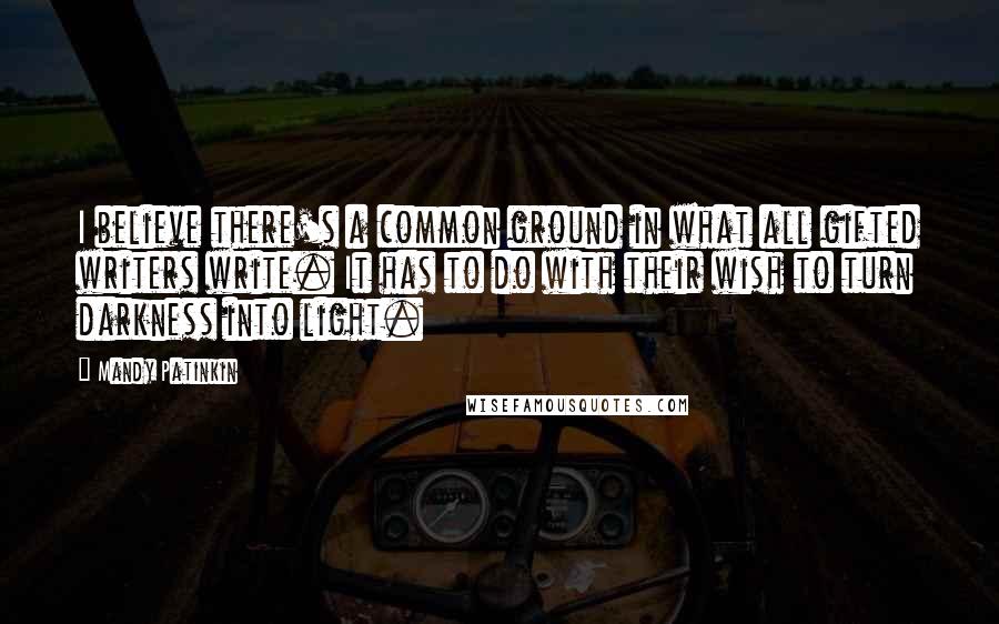 Mandy Patinkin Quotes: I believe there's a common ground in what all gifted writers write. It has to do with their wish to turn darkness into light.