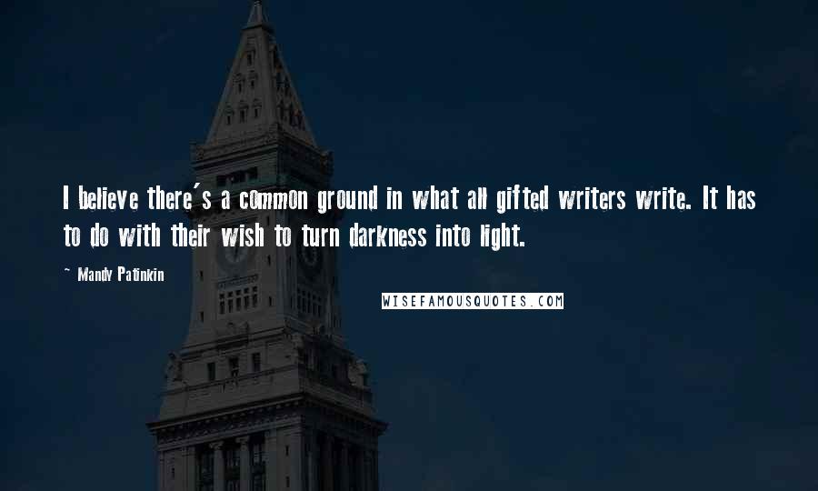 Mandy Patinkin Quotes: I believe there's a common ground in what all gifted writers write. It has to do with their wish to turn darkness into light.