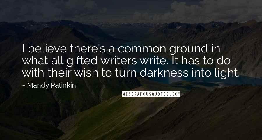 Mandy Patinkin Quotes: I believe there's a common ground in what all gifted writers write. It has to do with their wish to turn darkness into light.