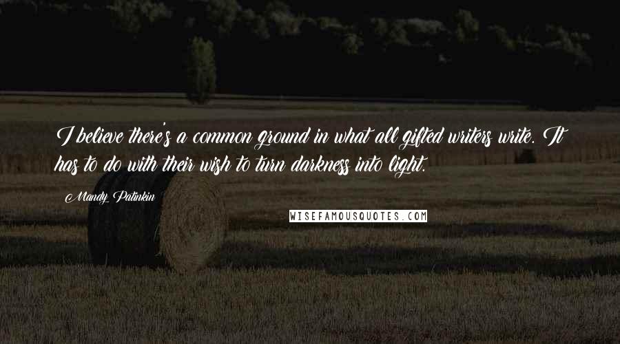 Mandy Patinkin Quotes: I believe there's a common ground in what all gifted writers write. It has to do with their wish to turn darkness into light.