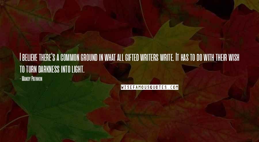 Mandy Patinkin Quotes: I believe there's a common ground in what all gifted writers write. It has to do with their wish to turn darkness into light.