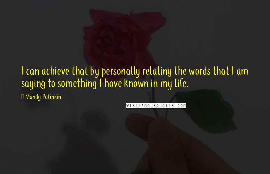 Mandy Patinkin Quotes: I can achieve that by personally relating the words that I am saying to something I have known in my life.