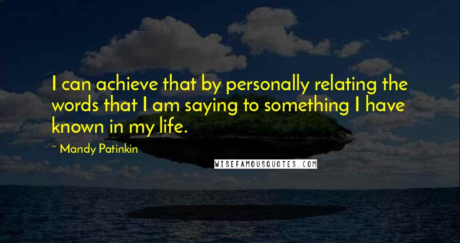 Mandy Patinkin Quotes: I can achieve that by personally relating the words that I am saying to something I have known in my life.