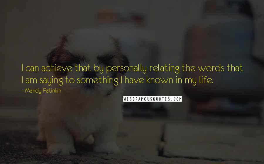 Mandy Patinkin Quotes: I can achieve that by personally relating the words that I am saying to something I have known in my life.