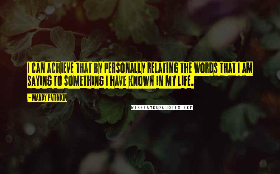 Mandy Patinkin Quotes: I can achieve that by personally relating the words that I am saying to something I have known in my life.