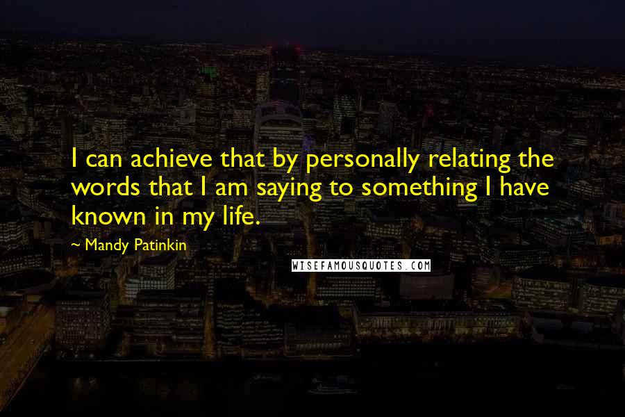 Mandy Patinkin Quotes: I can achieve that by personally relating the words that I am saying to something I have known in my life.