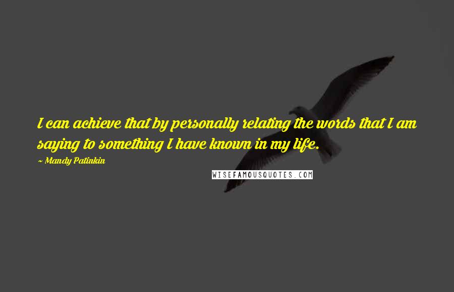 Mandy Patinkin Quotes: I can achieve that by personally relating the words that I am saying to something I have known in my life.