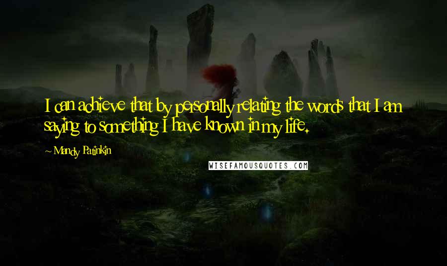 Mandy Patinkin Quotes: I can achieve that by personally relating the words that I am saying to something I have known in my life.