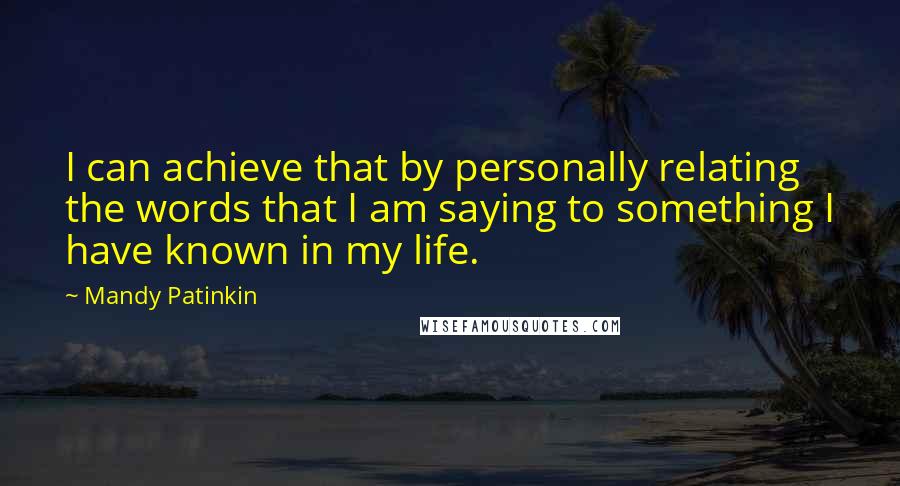 Mandy Patinkin Quotes: I can achieve that by personally relating the words that I am saying to something I have known in my life.