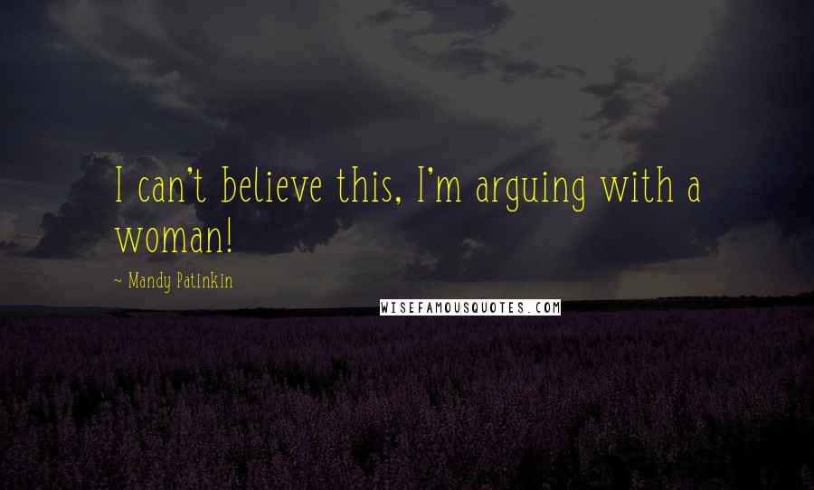 Mandy Patinkin Quotes: I can't believe this, I'm arguing with a woman!