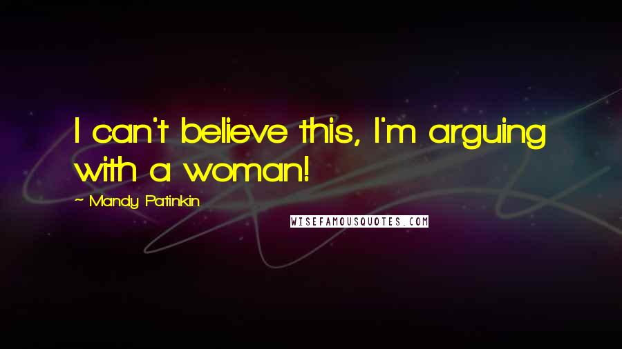 Mandy Patinkin Quotes: I can't believe this, I'm arguing with a woman!