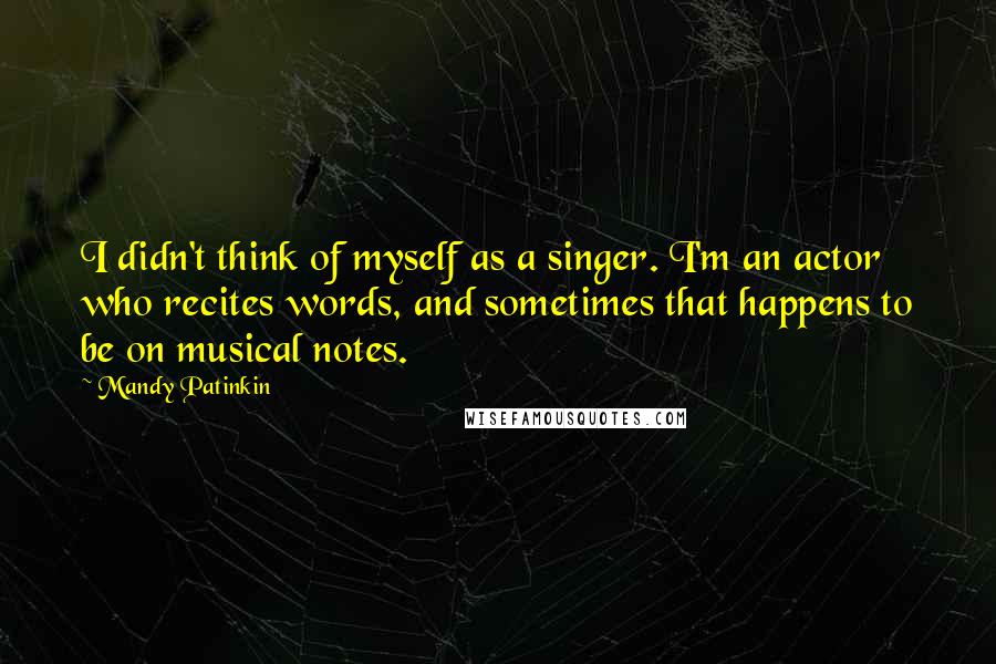 Mandy Patinkin Quotes: I didn't think of myself as a singer. I'm an actor who recites words, and sometimes that happens to be on musical notes.