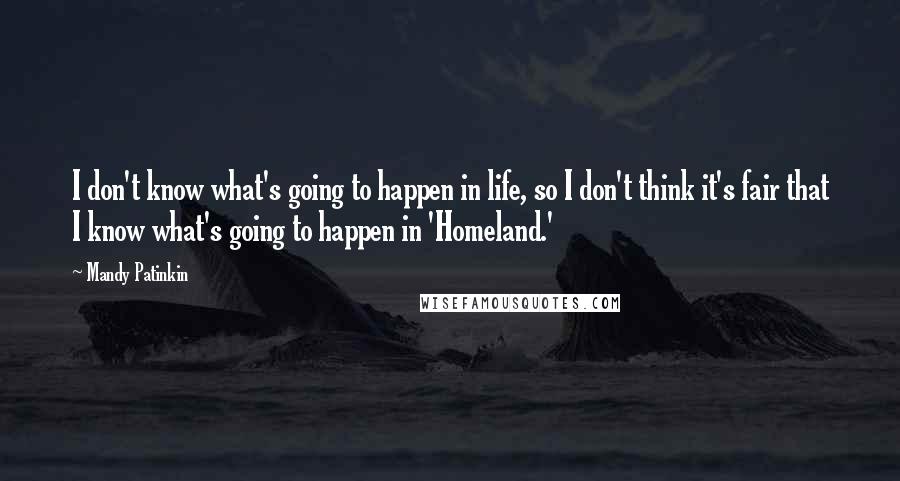 Mandy Patinkin Quotes: I don't know what's going to happen in life, so I don't think it's fair that I know what's going to happen in 'Homeland.'