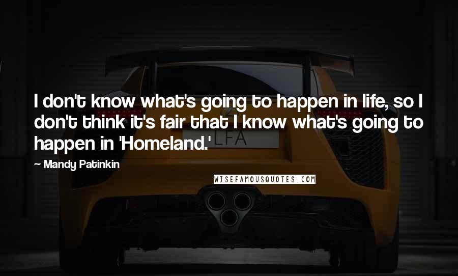 Mandy Patinkin Quotes: I don't know what's going to happen in life, so I don't think it's fair that I know what's going to happen in 'Homeland.'