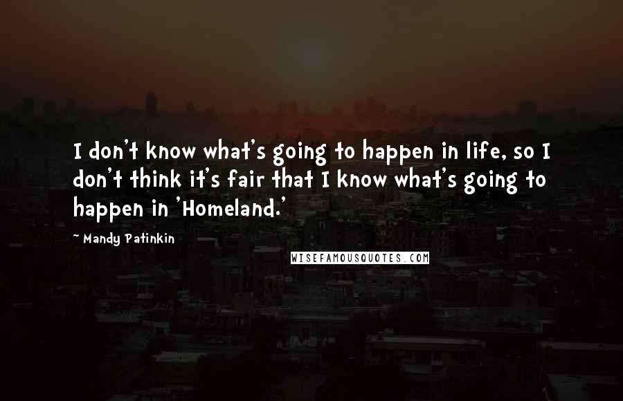 Mandy Patinkin Quotes: I don't know what's going to happen in life, so I don't think it's fair that I know what's going to happen in 'Homeland.'