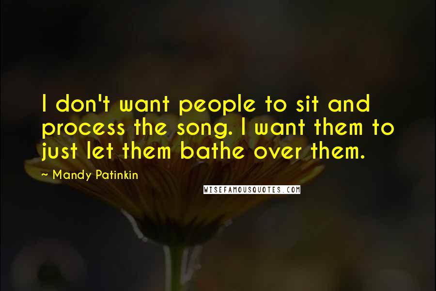 Mandy Patinkin Quotes: I don't want people to sit and process the song. I want them to just let them bathe over them.
