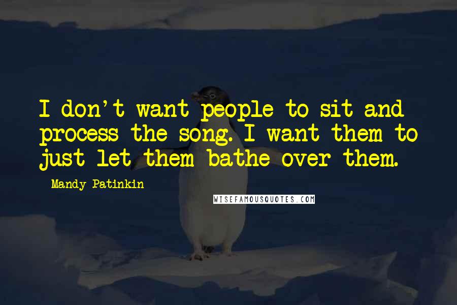 Mandy Patinkin Quotes: I don't want people to sit and process the song. I want them to just let them bathe over them.