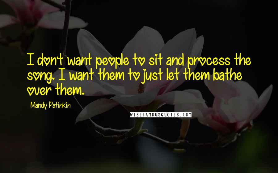 Mandy Patinkin Quotes: I don't want people to sit and process the song. I want them to just let them bathe over them.