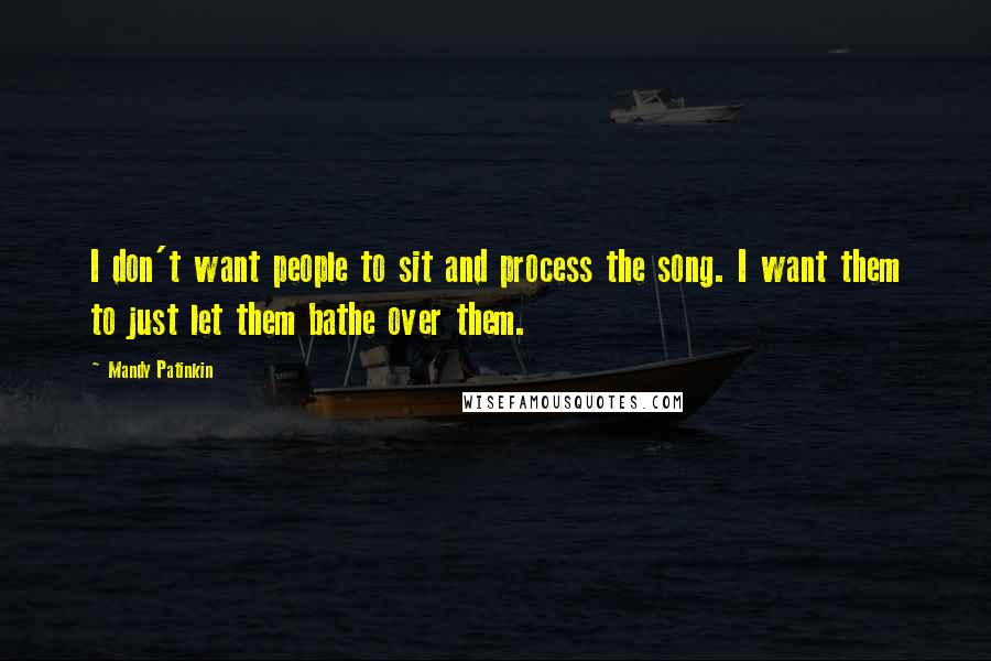 Mandy Patinkin Quotes: I don't want people to sit and process the song. I want them to just let them bathe over them.