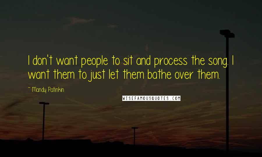 Mandy Patinkin Quotes: I don't want people to sit and process the song. I want them to just let them bathe over them.