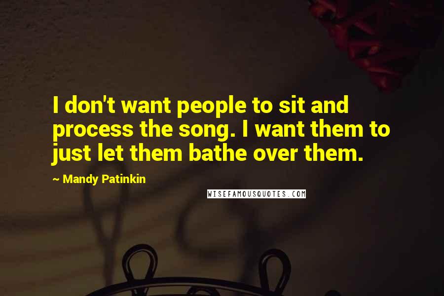 Mandy Patinkin Quotes: I don't want people to sit and process the song. I want them to just let them bathe over them.