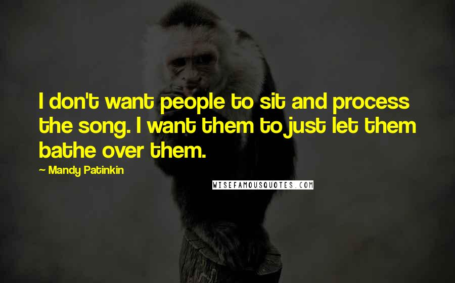 Mandy Patinkin Quotes: I don't want people to sit and process the song. I want them to just let them bathe over them.