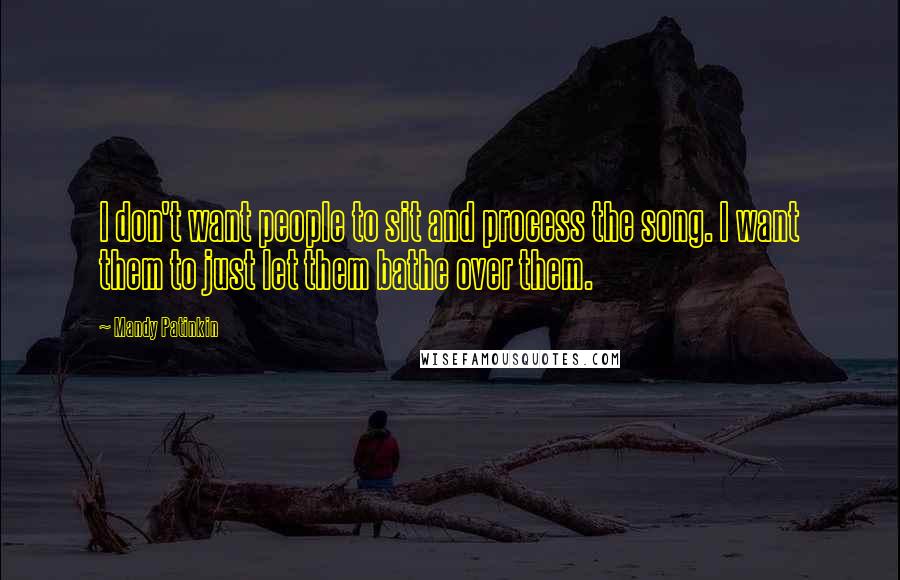 Mandy Patinkin Quotes: I don't want people to sit and process the song. I want them to just let them bathe over them.