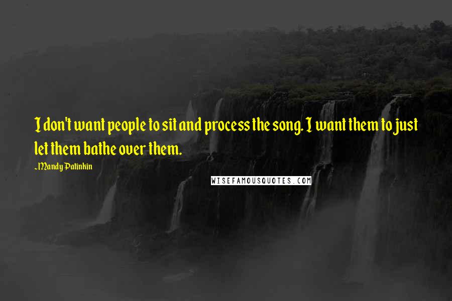 Mandy Patinkin Quotes: I don't want people to sit and process the song. I want them to just let them bathe over them.