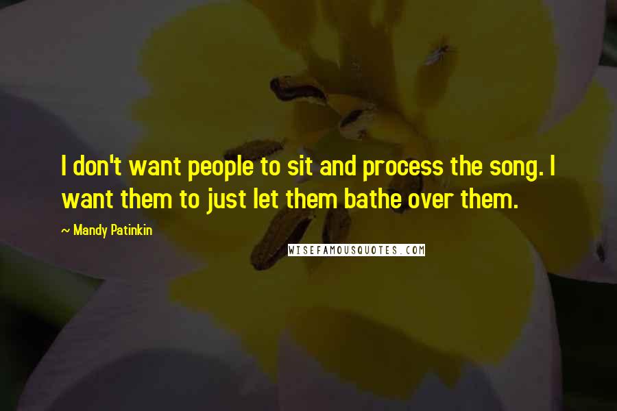 Mandy Patinkin Quotes: I don't want people to sit and process the song. I want them to just let them bathe over them.