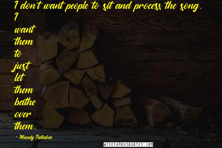 Mandy Patinkin Quotes: I don't want people to sit and process the song. I want them to just let them bathe over them.