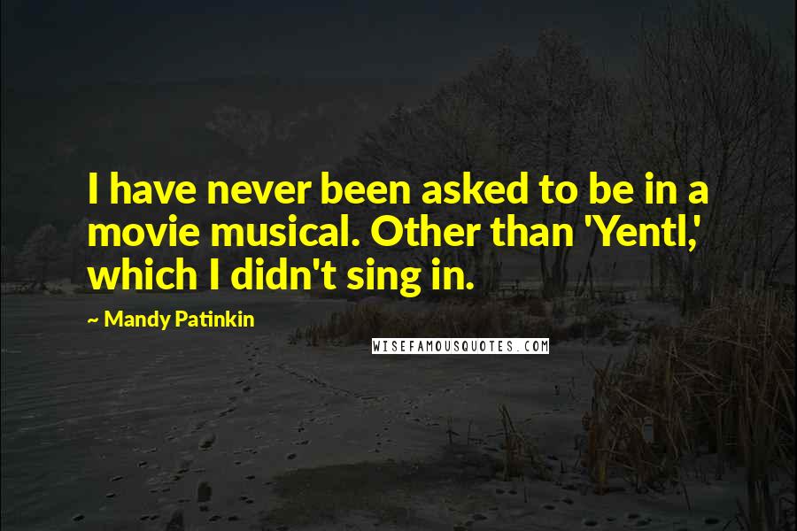 Mandy Patinkin Quotes: I have never been asked to be in a movie musical. Other than 'Yentl,' which I didn't sing in.