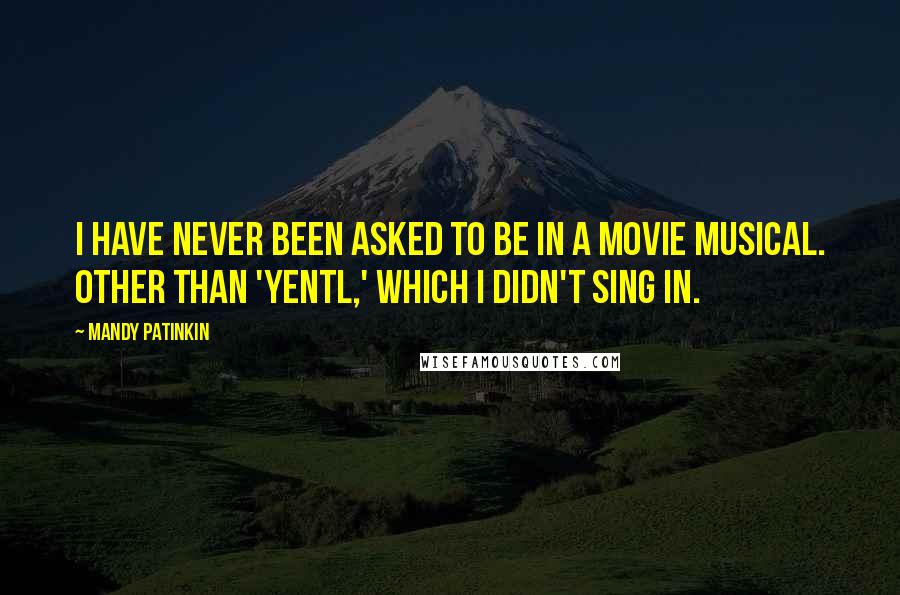 Mandy Patinkin Quotes: I have never been asked to be in a movie musical. Other than 'Yentl,' which I didn't sing in.