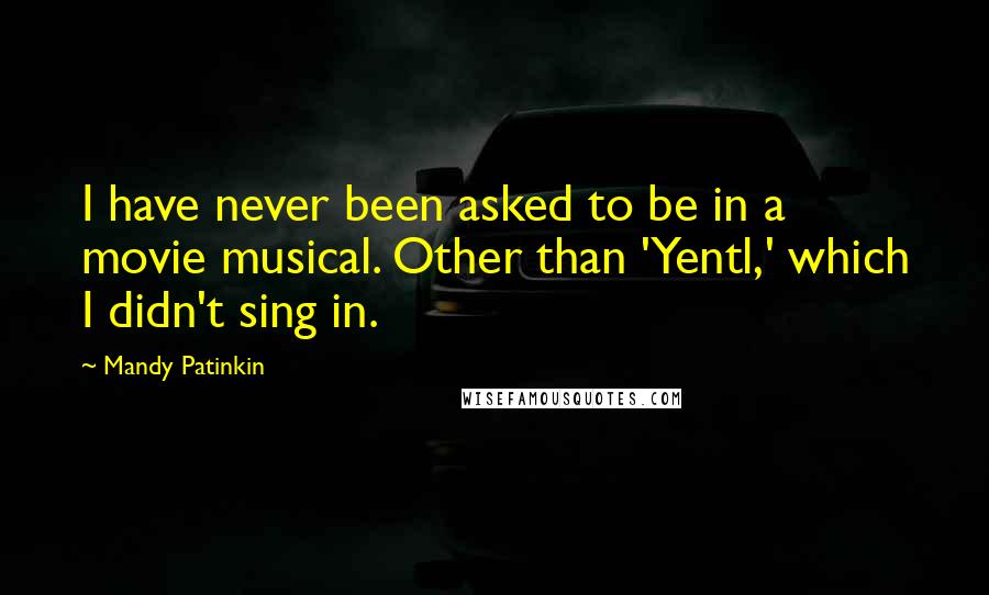 Mandy Patinkin Quotes: I have never been asked to be in a movie musical. Other than 'Yentl,' which I didn't sing in.