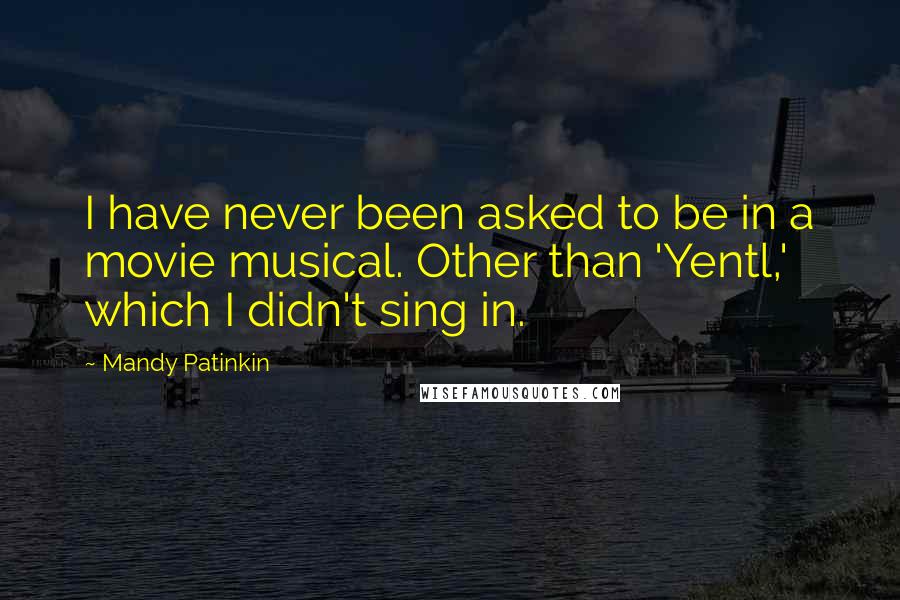 Mandy Patinkin Quotes: I have never been asked to be in a movie musical. Other than 'Yentl,' which I didn't sing in.