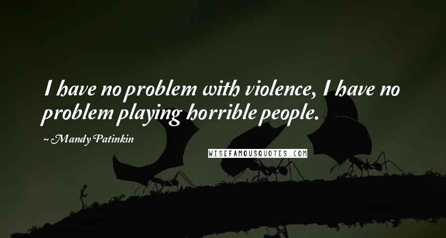 Mandy Patinkin Quotes: I have no problem with violence, I have no problem playing horrible people.