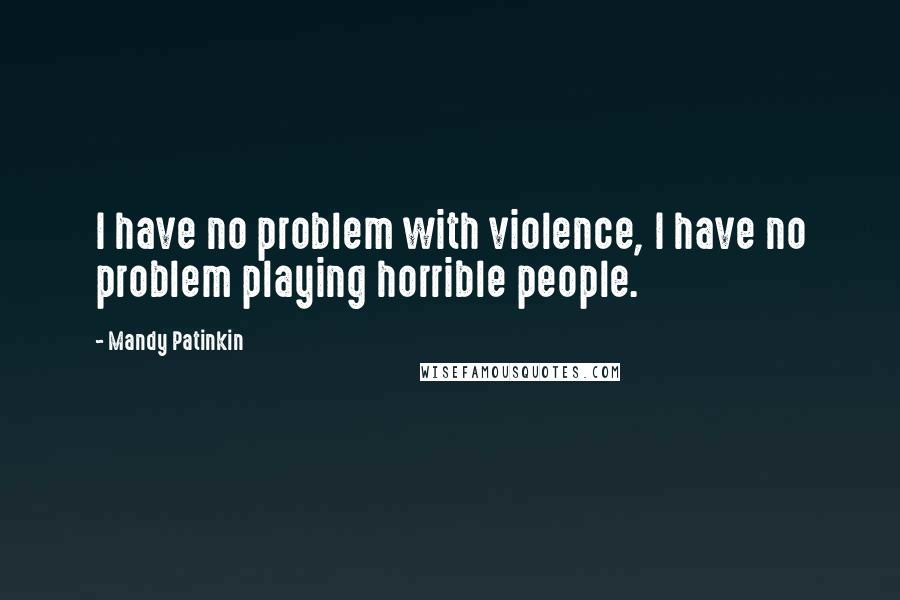 Mandy Patinkin Quotes: I have no problem with violence, I have no problem playing horrible people.