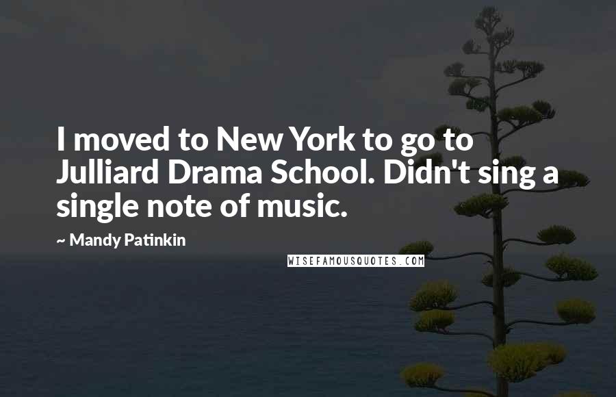 Mandy Patinkin Quotes: I moved to New York to go to Julliard Drama School. Didn't sing a single note of music.