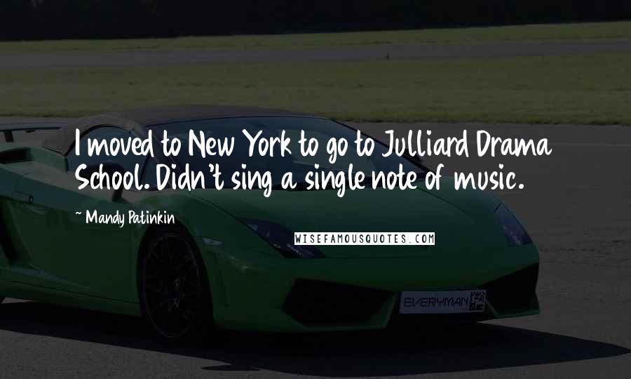 Mandy Patinkin Quotes: I moved to New York to go to Julliard Drama School. Didn't sing a single note of music.