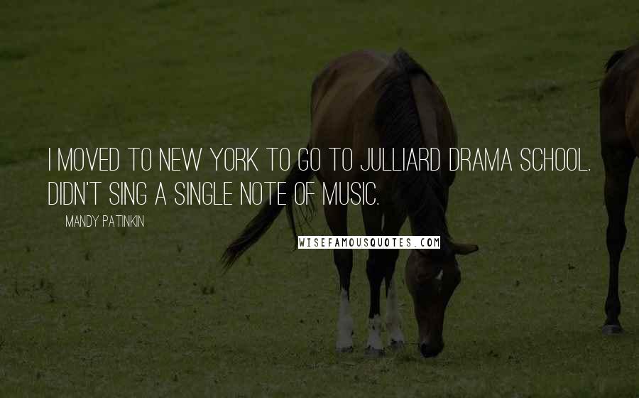 Mandy Patinkin Quotes: I moved to New York to go to Julliard Drama School. Didn't sing a single note of music.