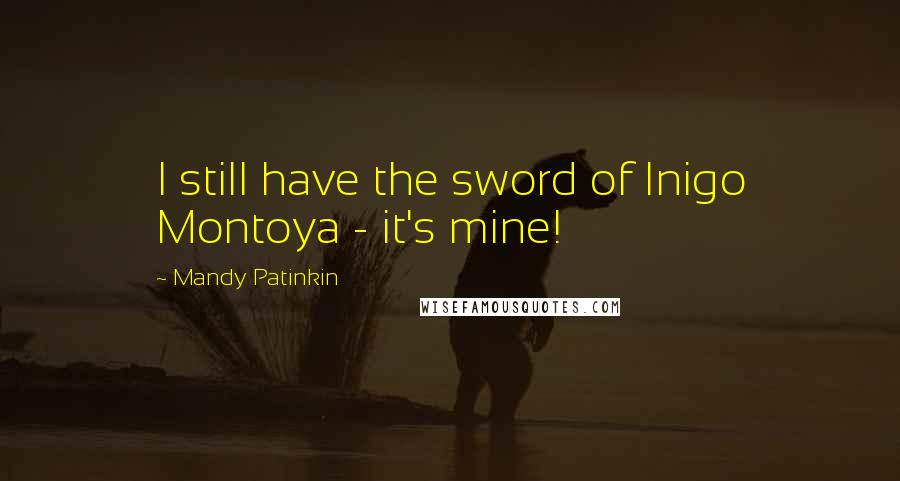 Mandy Patinkin Quotes: I still have the sword of Inigo Montoya - it's mine!