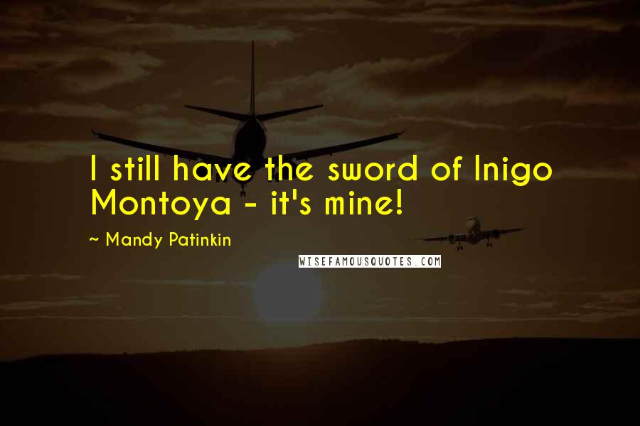 Mandy Patinkin Quotes: I still have the sword of Inigo Montoya - it's mine!