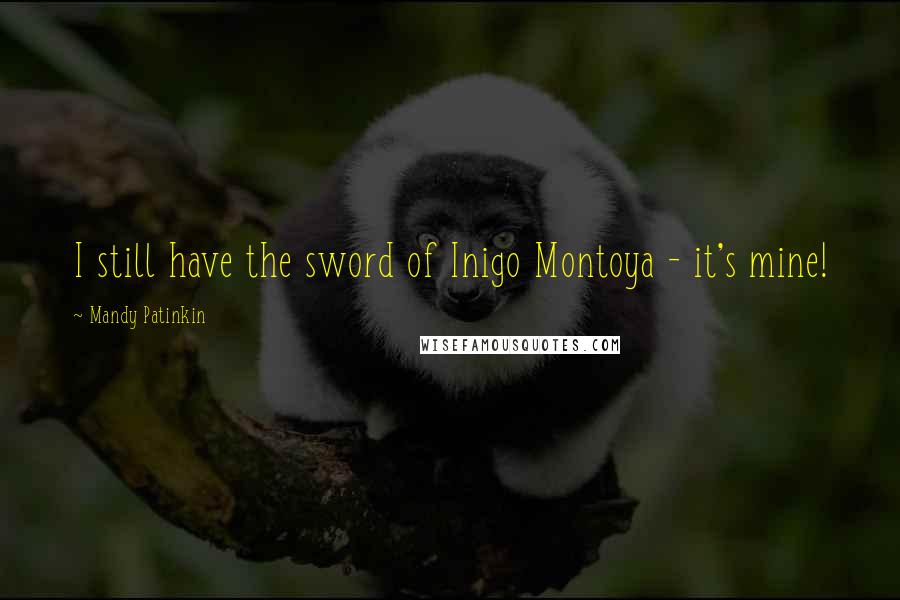 Mandy Patinkin Quotes: I still have the sword of Inigo Montoya - it's mine!