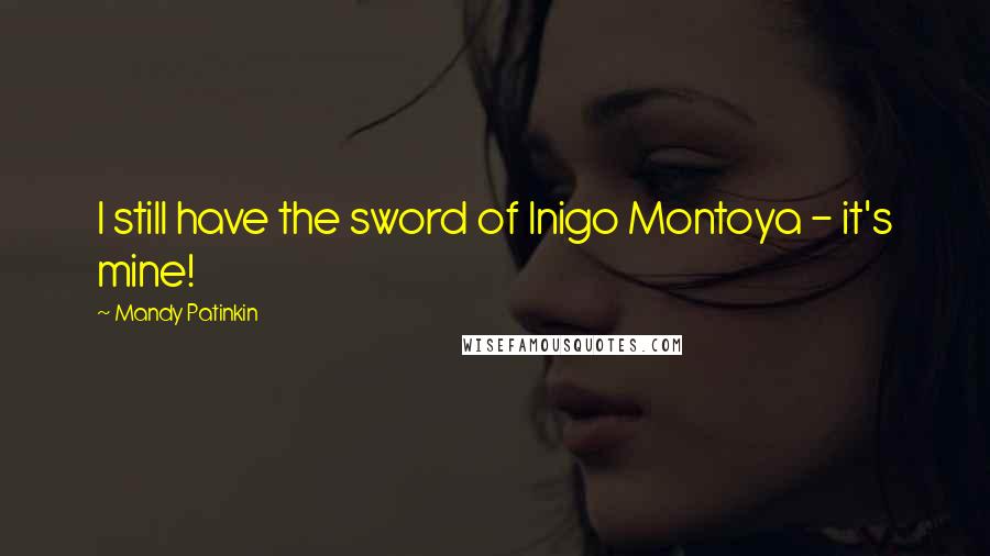 Mandy Patinkin Quotes: I still have the sword of Inigo Montoya - it's mine!