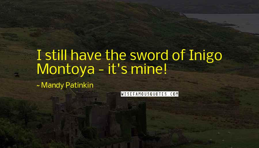 Mandy Patinkin Quotes: I still have the sword of Inigo Montoya - it's mine!