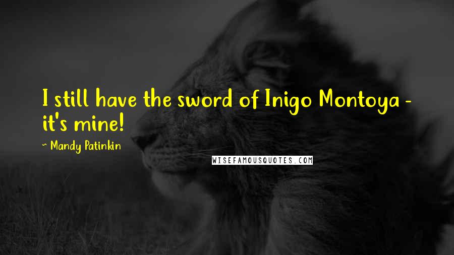 Mandy Patinkin Quotes: I still have the sword of Inigo Montoya - it's mine!