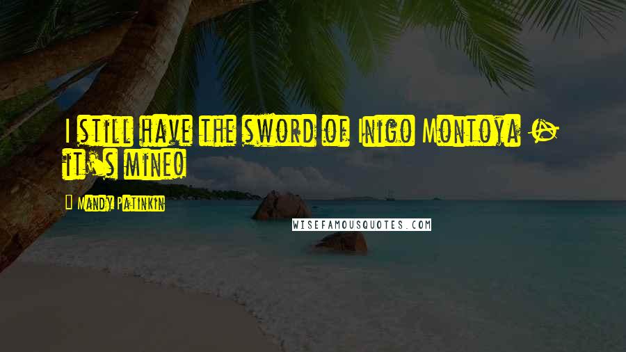 Mandy Patinkin Quotes: I still have the sword of Inigo Montoya - it's mine!