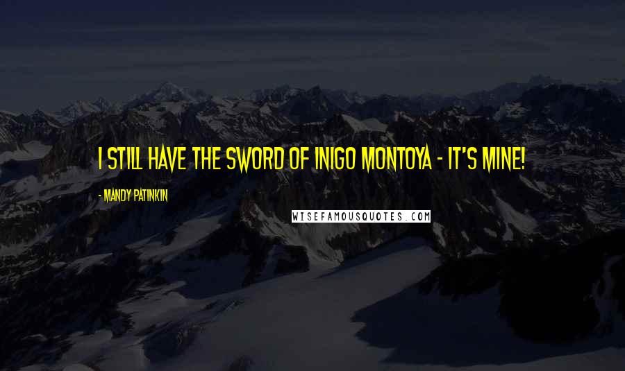 Mandy Patinkin Quotes: I still have the sword of Inigo Montoya - it's mine!