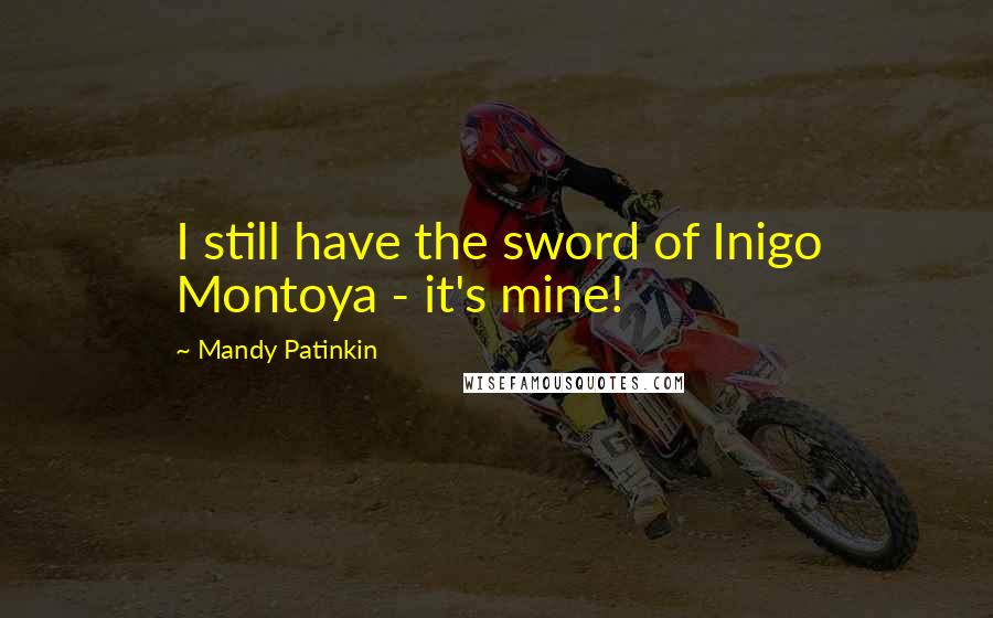 Mandy Patinkin Quotes: I still have the sword of Inigo Montoya - it's mine!