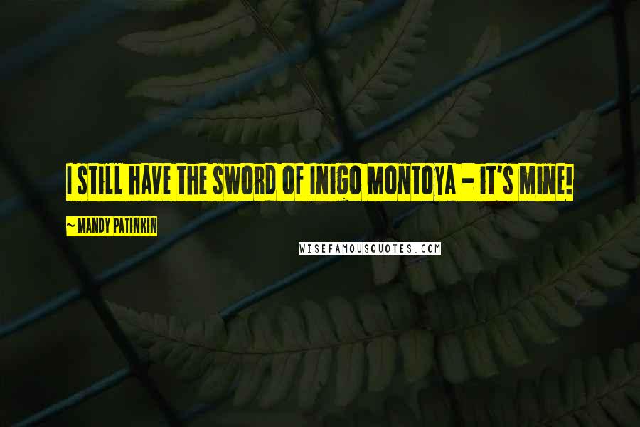 Mandy Patinkin Quotes: I still have the sword of Inigo Montoya - it's mine!