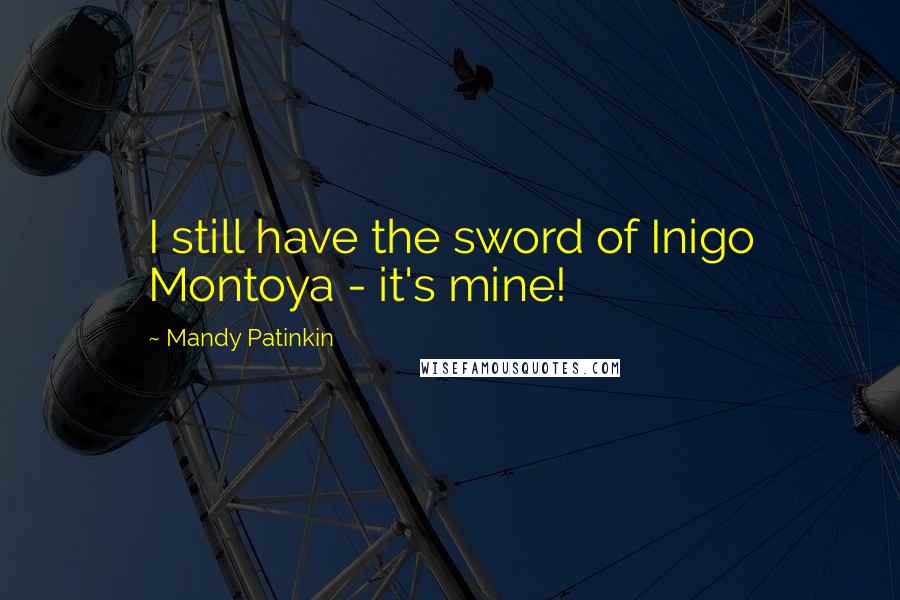 Mandy Patinkin Quotes: I still have the sword of Inigo Montoya - it's mine!